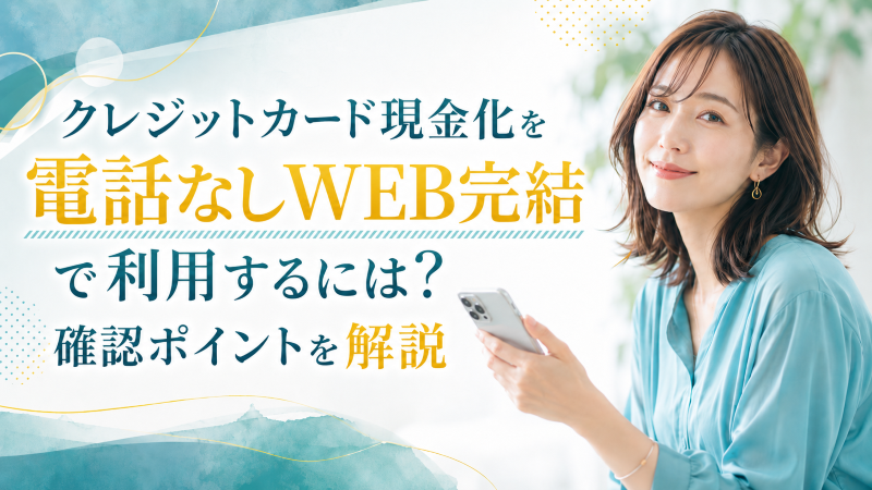 クレジットカード現金化を電話なしWEB完結で利用するには?確認ポイントを解説