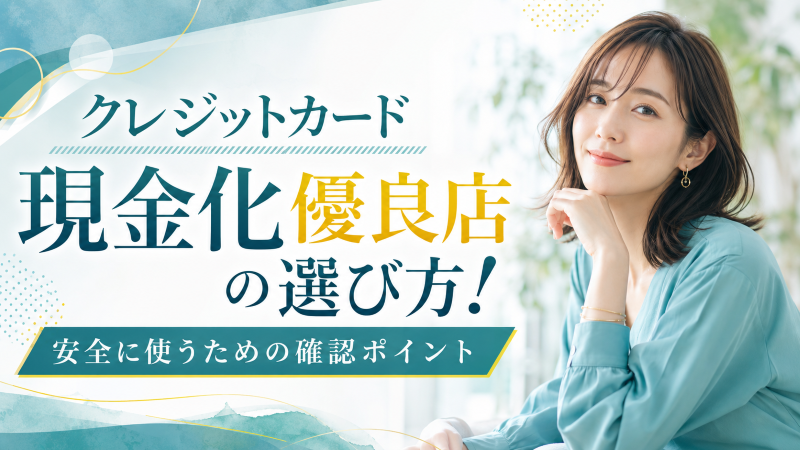 クレジットカード現金化優良店の選び方!安全に使うための確認ポイント